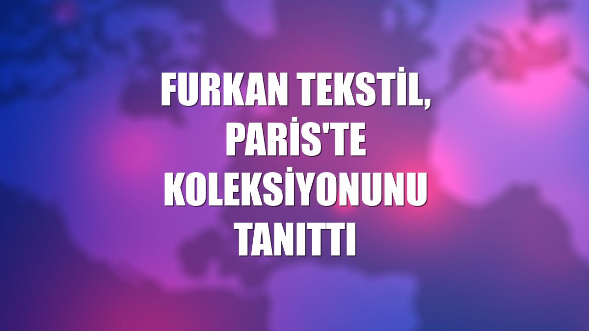 Furkan Tekstil, Paris'te koleksiyonunu tanıttı