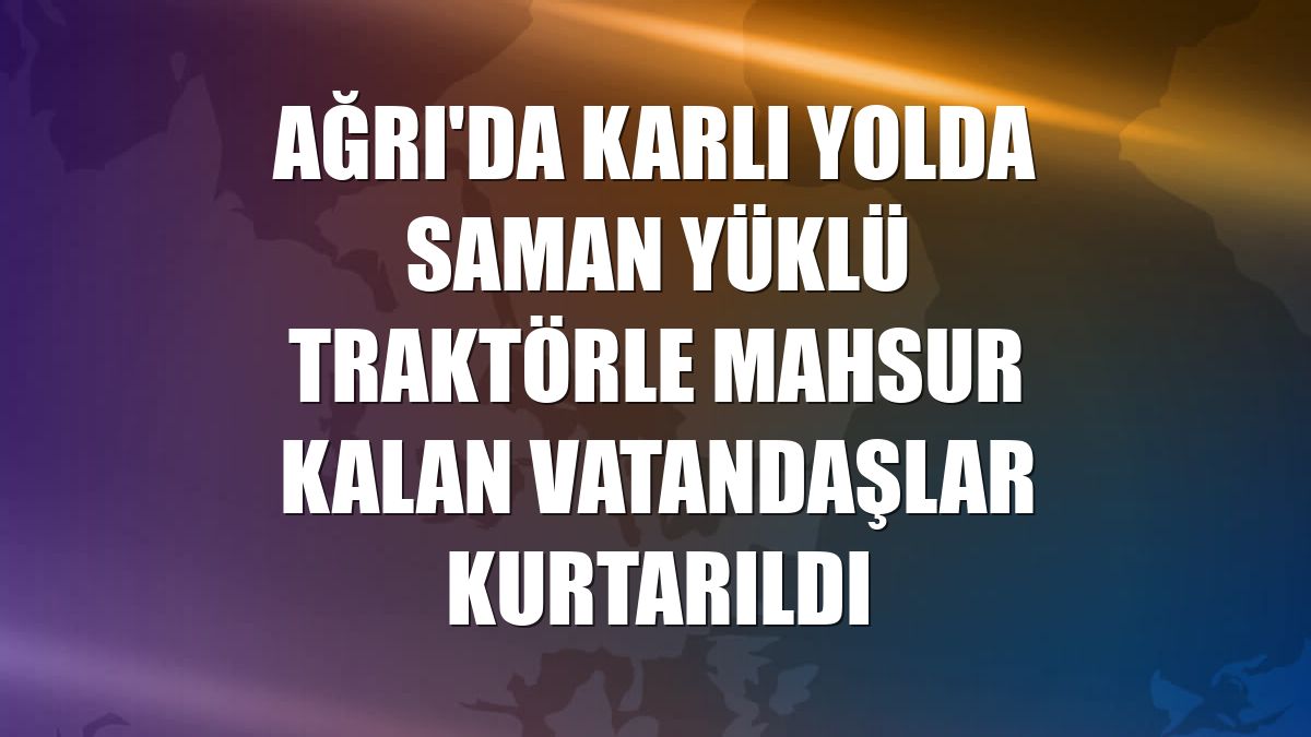 Ağrı'da karlı yolda saman yüklü traktörle mahsur kalan vatandaşlar kurtarıldı