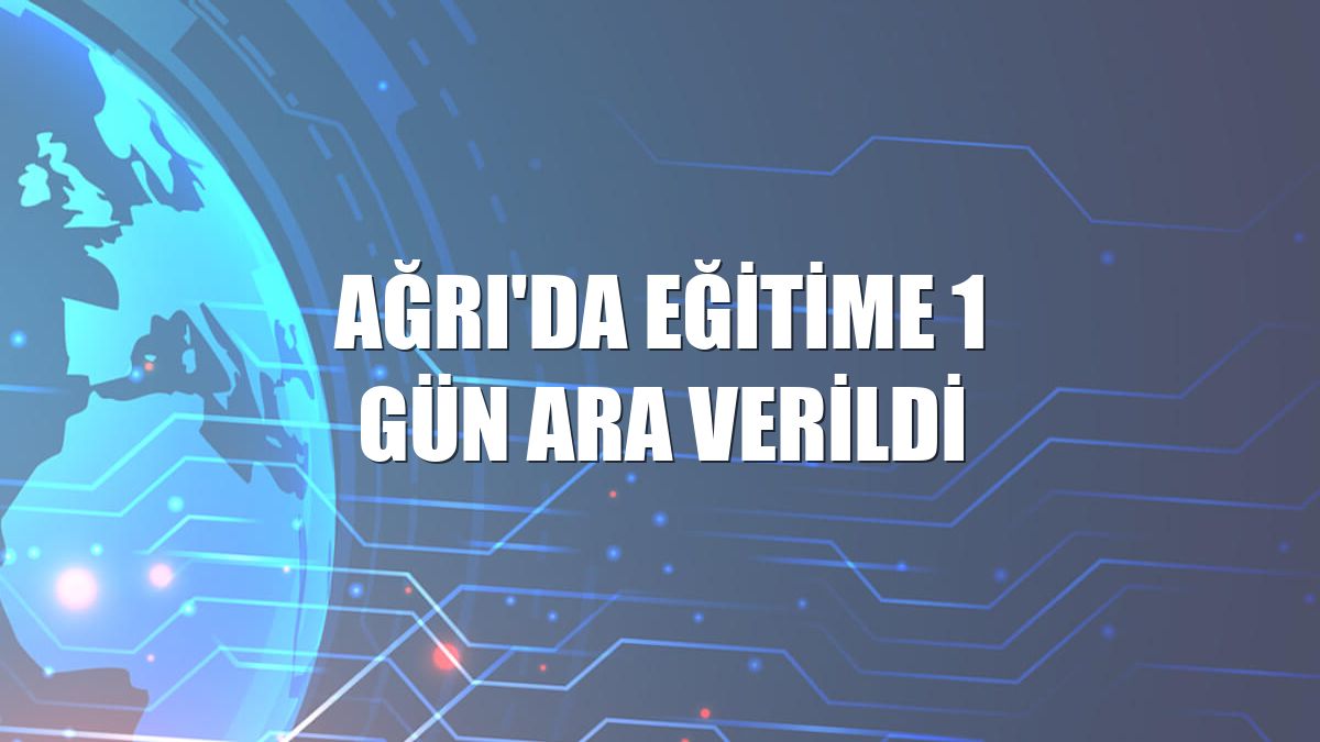 Ağrı'da eğitime 1 gün ara verildi