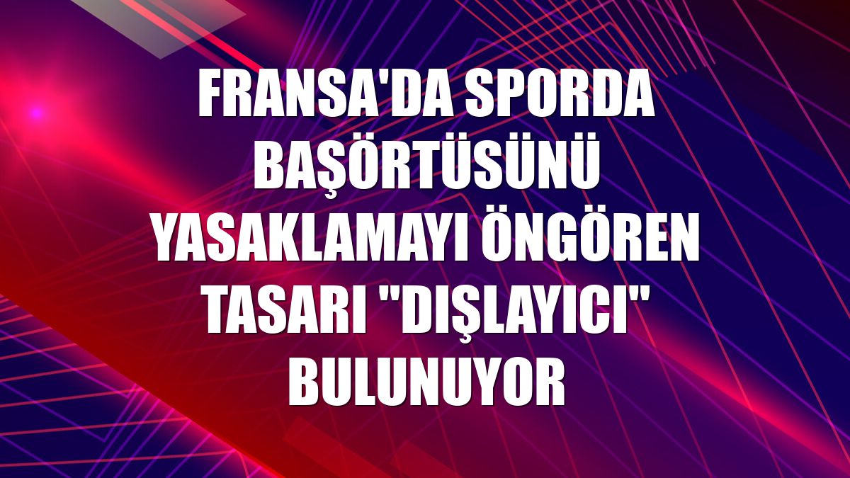 Fransa'da sporda başörtüsünü yasaklamayı öngören tasarı "dışlayıcı" bulunuyor