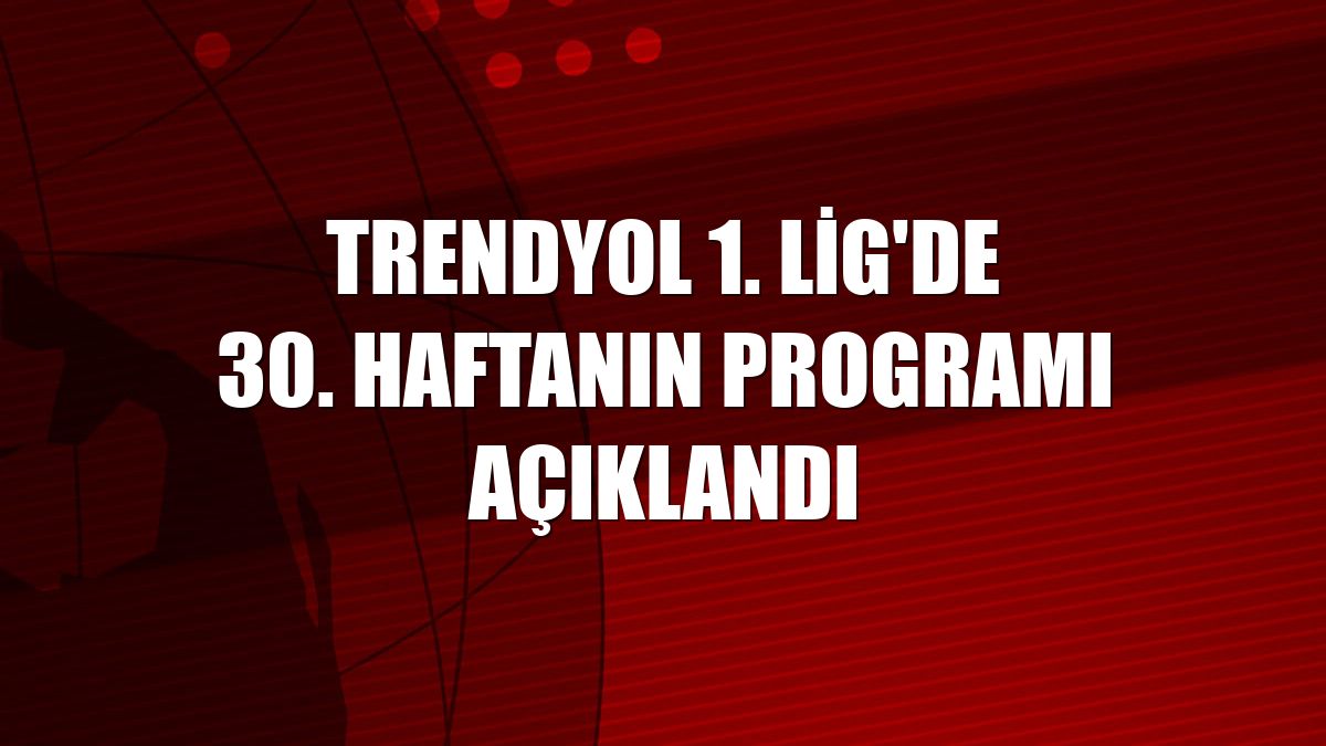 Trendyol 1. Lig'de 30. haftanın programı açıklandı