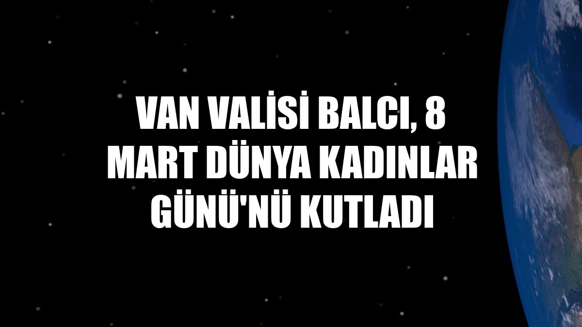 Van Valisi Balcı, 8 Mart Dünya Kadınlar Günü'nü kutladı