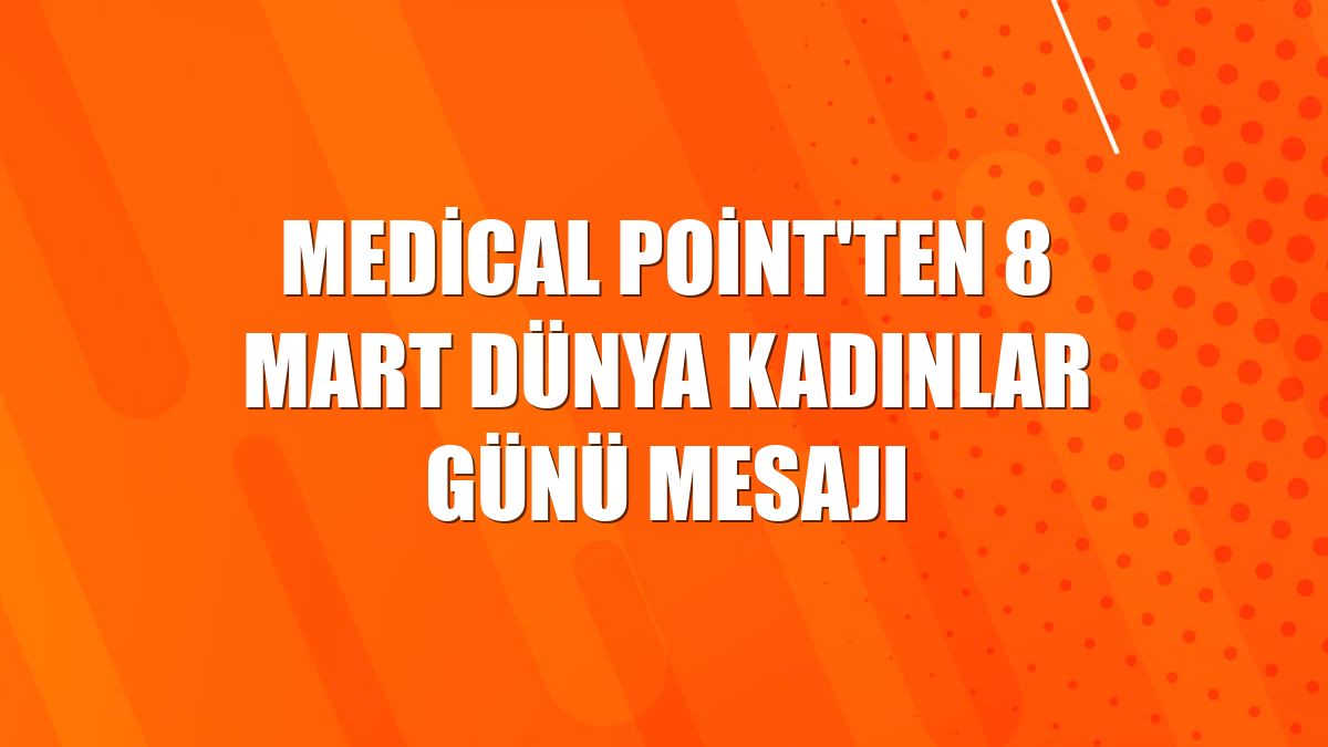 Medical Point'ten 8 Mart Dünya Kadınlar Günü mesajı