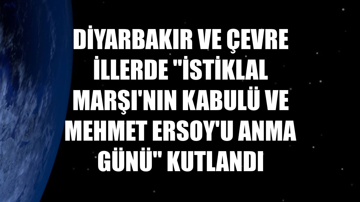 Diyarbakır ve çevre illerde "İstiklal Marşı'nın Kabulü ve Mehmet Ersoy'u Anma Günü" kutlandı