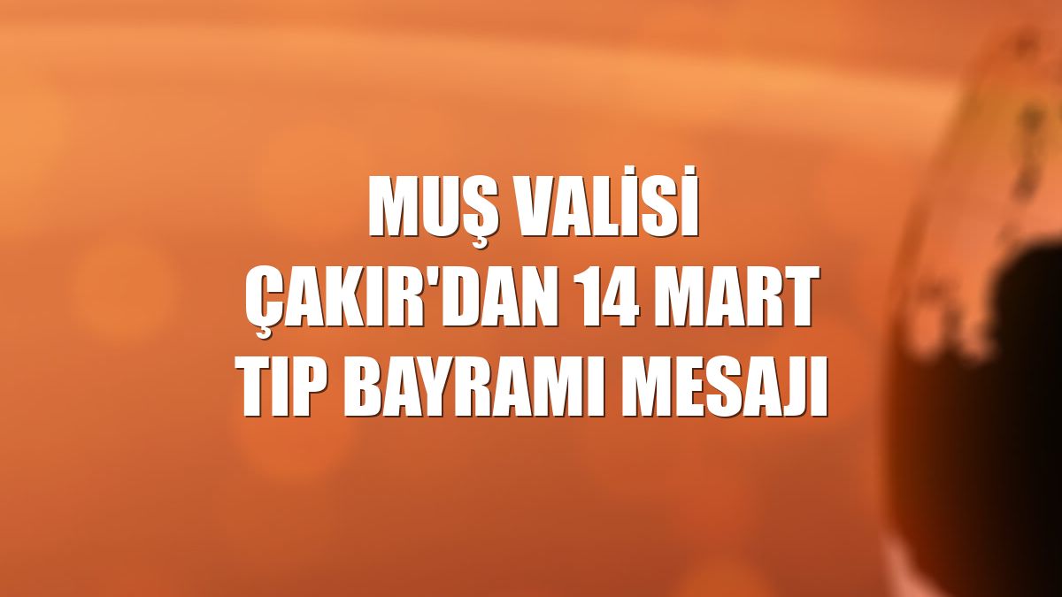 Muş Valisi Çakır'dan 14 Mart Tıp Bayramı mesajı
