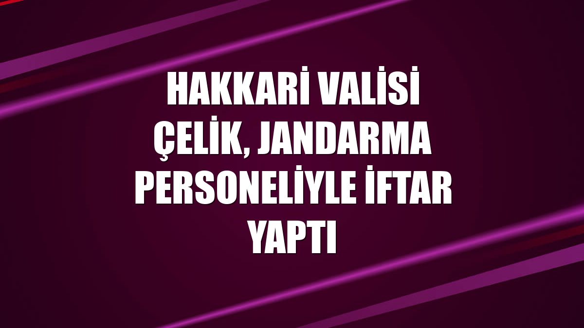 Hakkari Valisi Çelik, jandarma personeliyle iftar yaptı