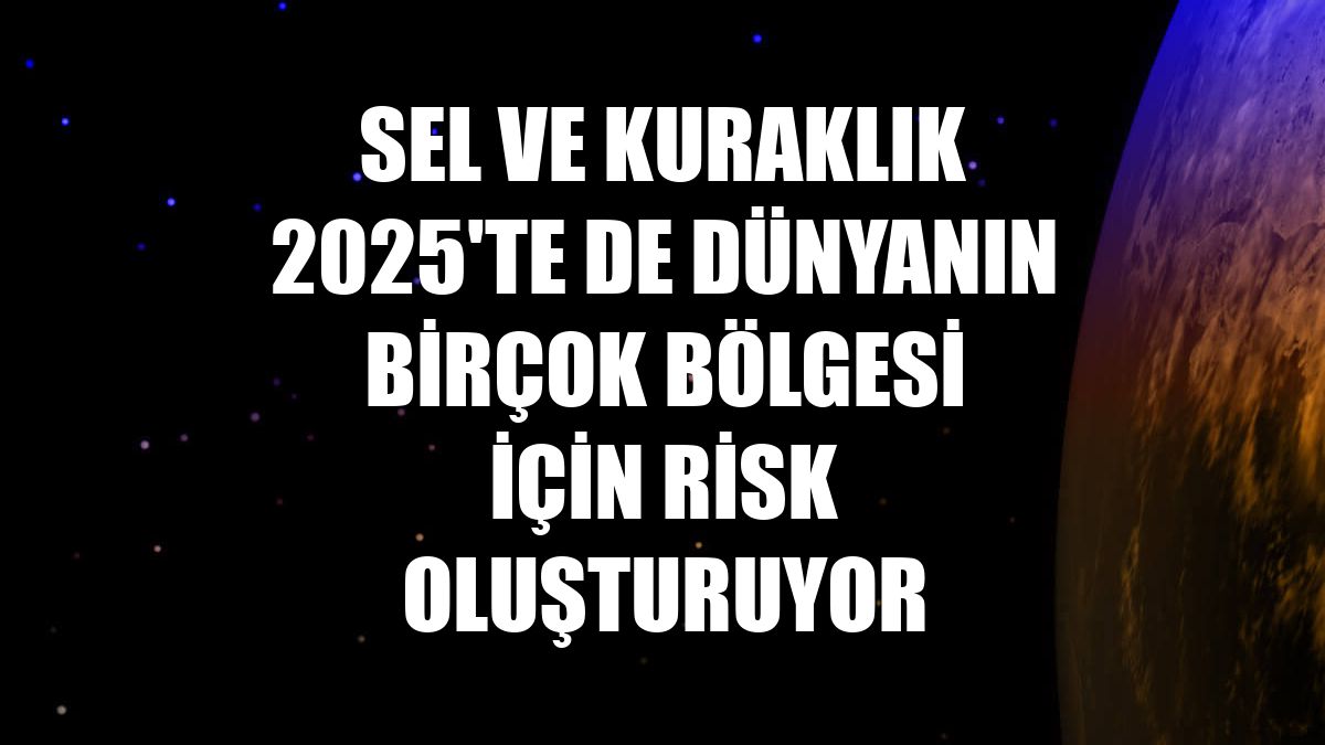 Sel ve kuraklık 2025'te de dünyanın birçok bölgesi için risk oluşturuyor