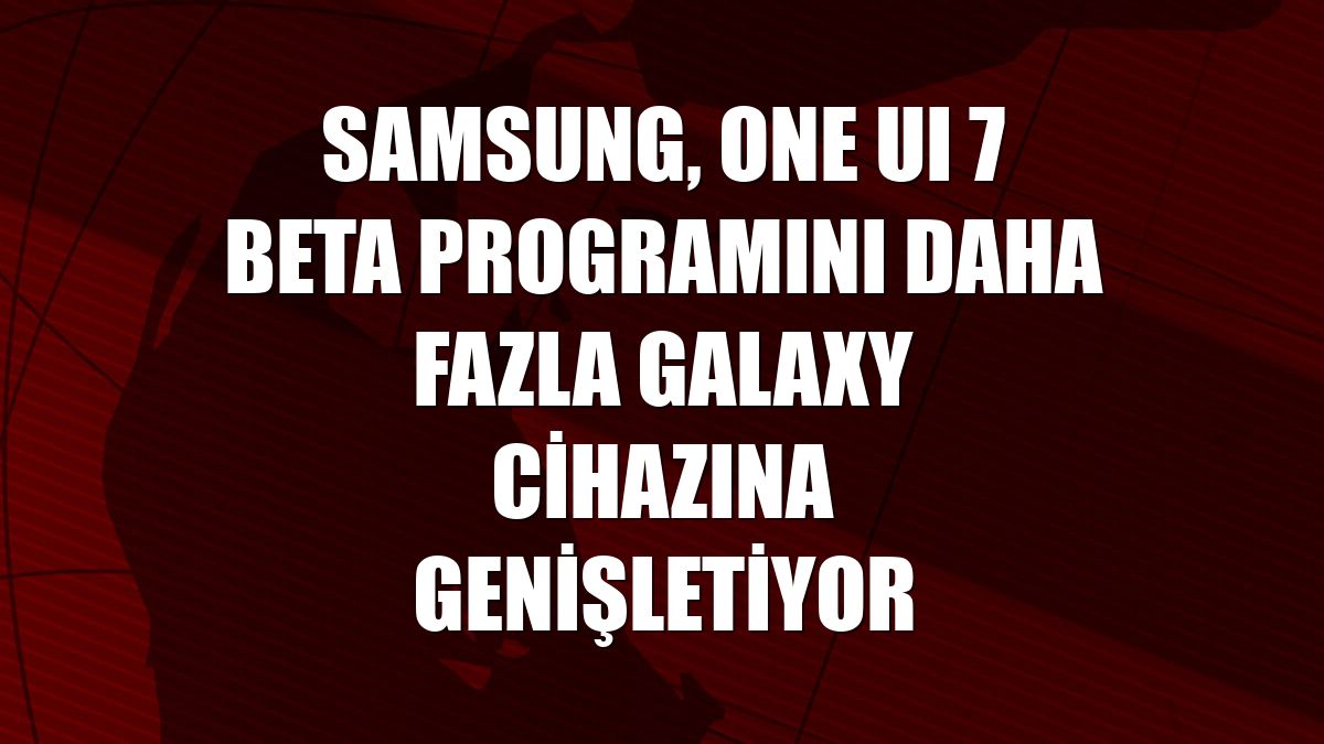 Samsung, One UI 7 beta programını daha fazla Galaxy cihazına genişletiyor