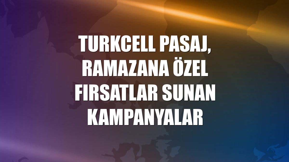 Turkcell Pasaj, ramazana özel fırsatlar sunan kampanyalar