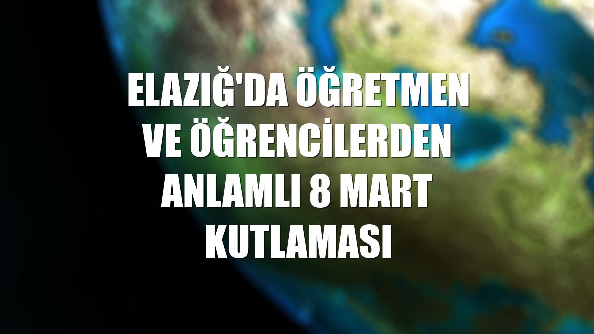 Elazığ'da öğretmen ve öğrencilerden anlamlı 8 Mart kutlaması