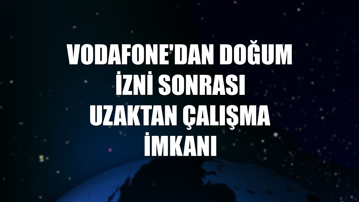Vodafone'dan doğum izni sonrası uzaktan çalışma imkanı