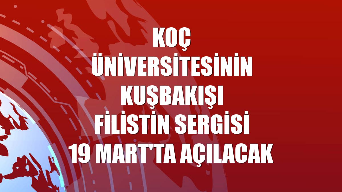 Koç Üniversitesinin Kuşbakışı Filistin sergisi 19 Mart'ta açılacak