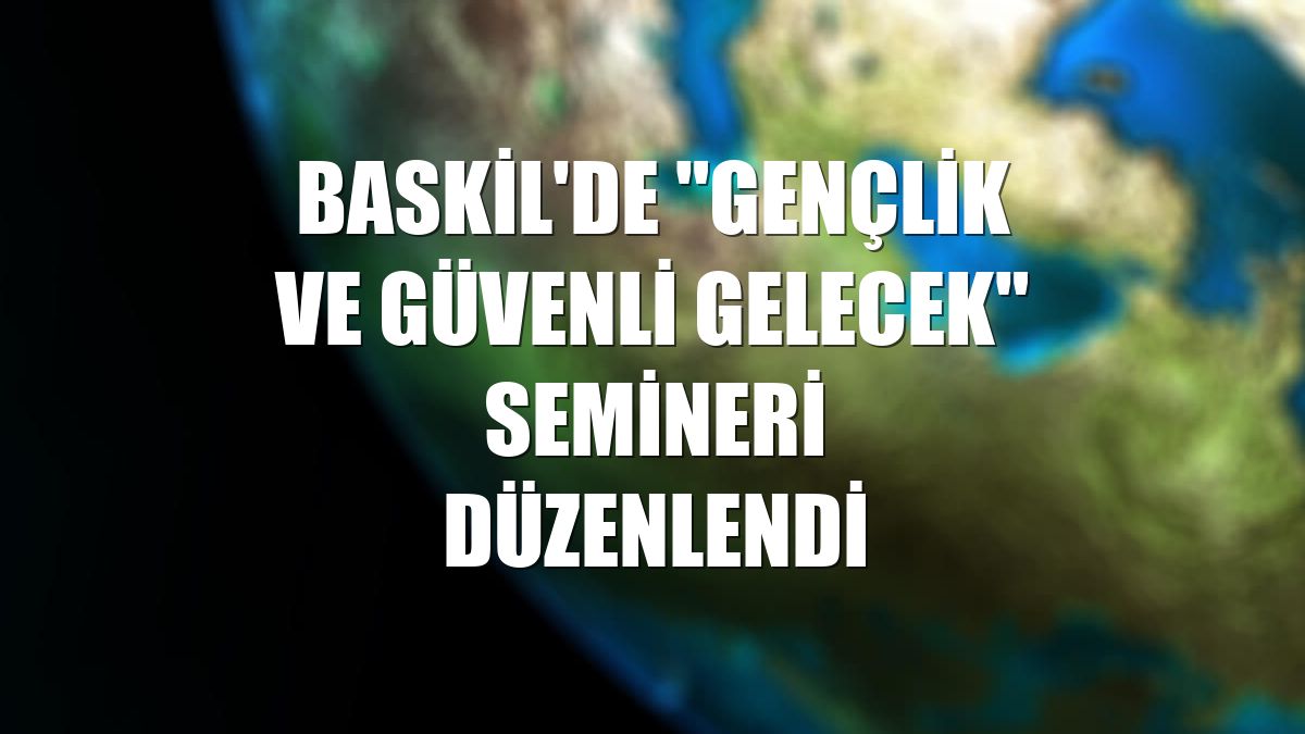 Baskil'de "Gençlik ve Güvenli Gelecek" semineri düzenlendi