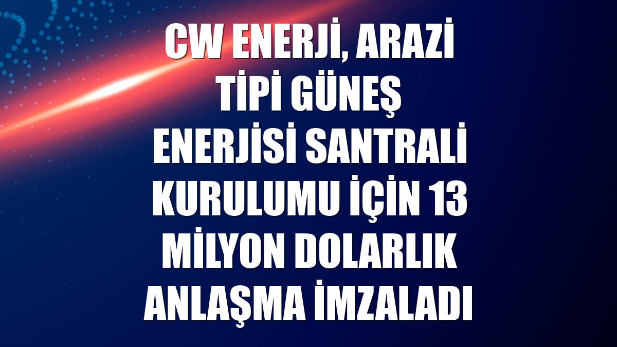 CW Enerji, arazi tipi güneş enerjisi santrali kurulumu için 13 milyon dolarlık anlaşma imzaladı