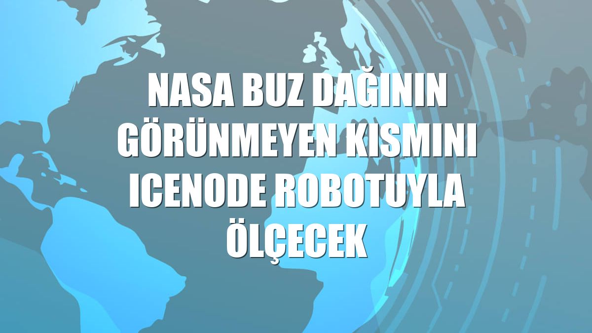 NASA buz dağının görünmeyen kısmını IceNode robotuyla ölçecek