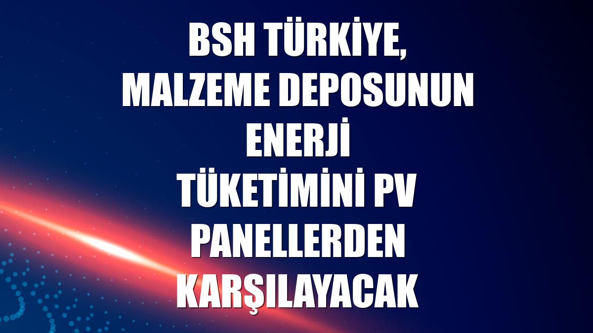 BSH Türkiye, malzeme deposunun enerji tüketimini PV panellerden karşılayacak