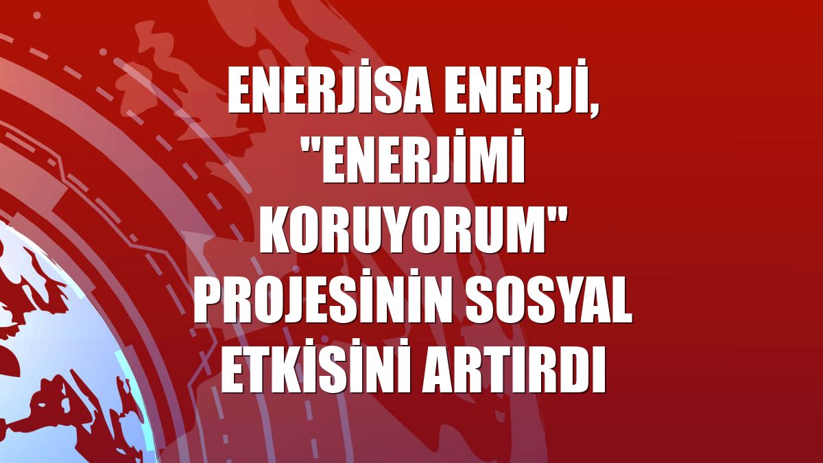 Enerjisa Enerji, "Enerjimi Koruyorum" projesinin sosyal etkisini artırdı