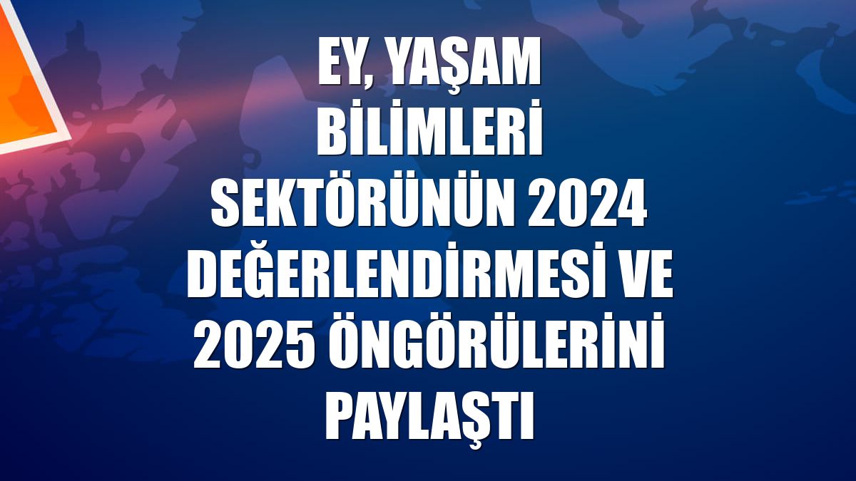 EY, yaşam bilimleri sektörünün 2024 değerlendirmesi ve 2025 öngörülerini paylaştı