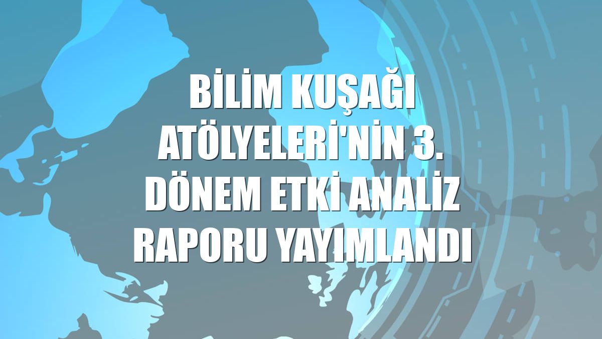 Bilim Kuşağı Atölyeleri'nin 3. dönem etki analiz raporu yayımlandı
