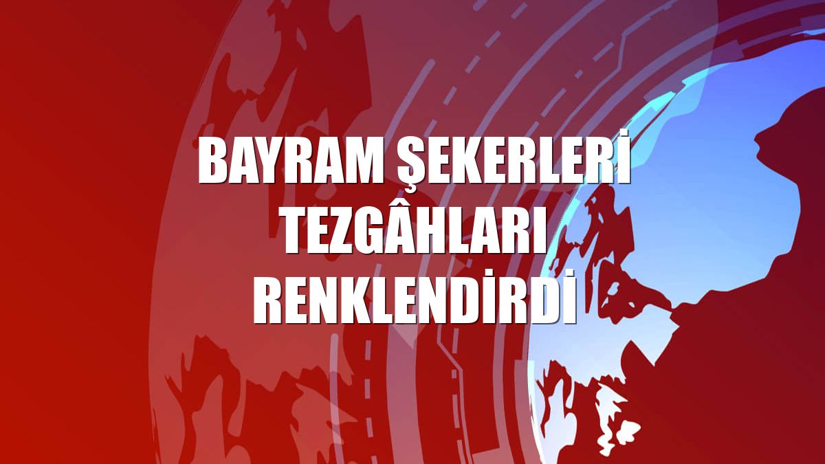 Bayram şekerleri tezgâhları renklendirdi