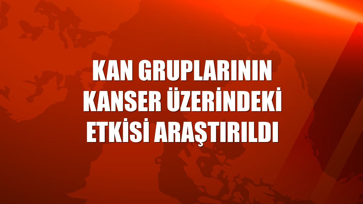 Kan gruplarının kanser üzerindeki etkisi araştırıldı