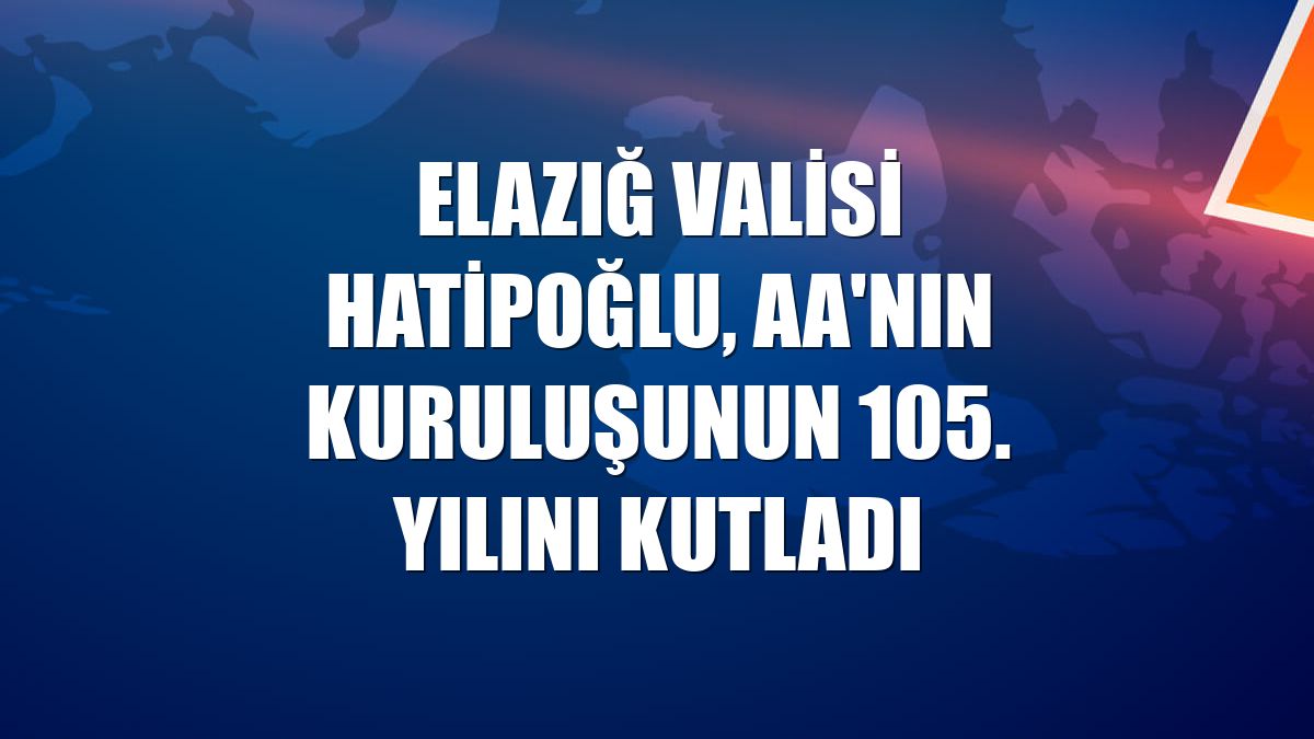 Elazığ Valisi Hatipoğlu, AA'nın kuruluşunun 105. yılını kutladı