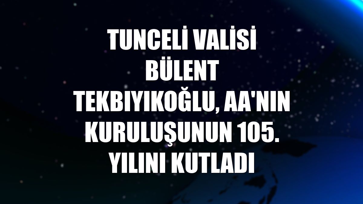 Tunceli Valisi Bülent Tekbıyıkoğlu, AA'nın kuruluşunun 105. yılını kutladı