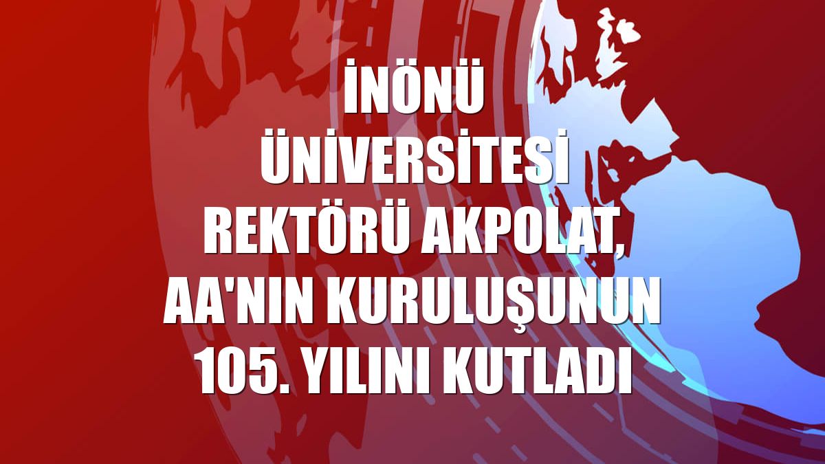 İnönü Üniversitesi Rektörü Akpolat, AA'nın kuruluşunun 105. yılını kutladı