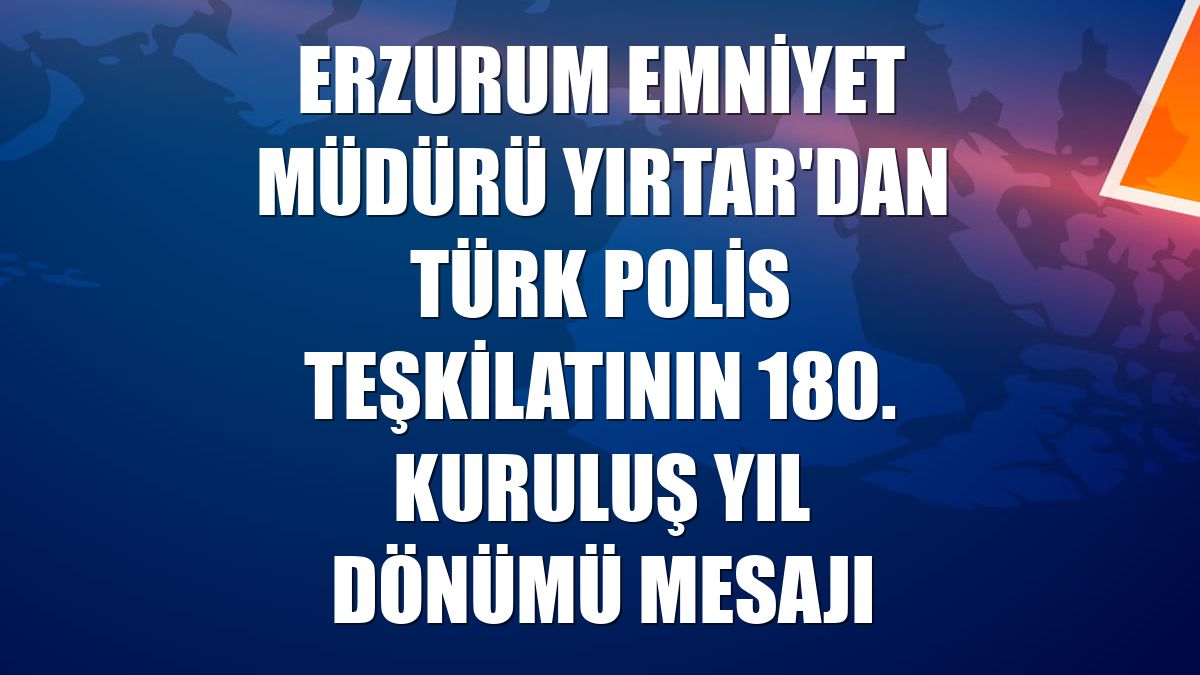 Erzurum Emniyet Müdürü Yırtar'dan Türk Polis Teşkilatının 180. kuruluş yıl dönümü mesajı