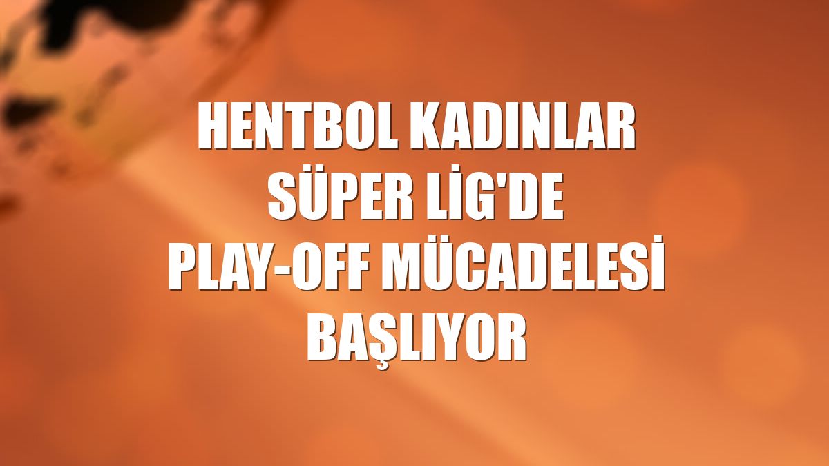 Hentbol Kadınlar Süper Lig'de play-off mücadelesi başlıyor