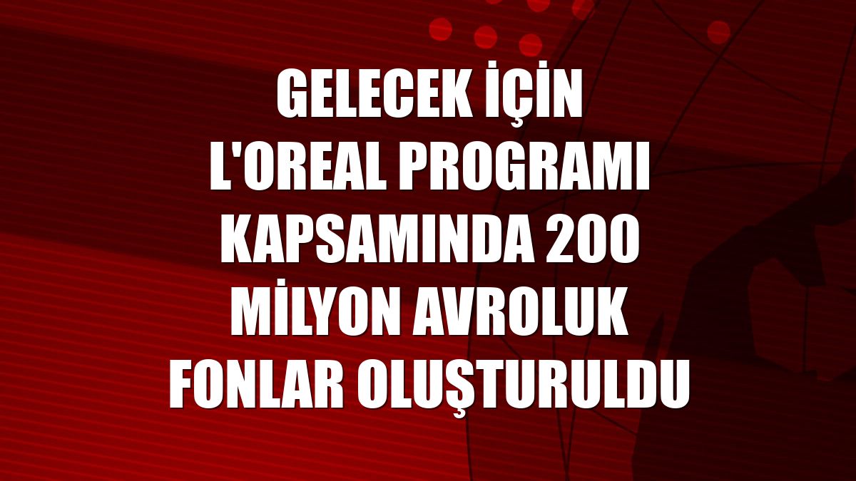 Gelecek için L'Oreal Programı kapsamında 200 milyon avroluk fonlar oluşturuldu
