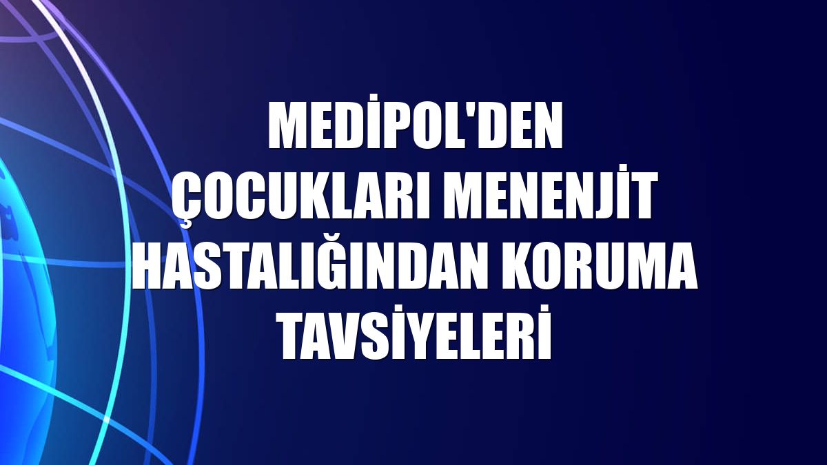 Medipol'den çocukları menenjit hastalığından koruma tavsiyeleri