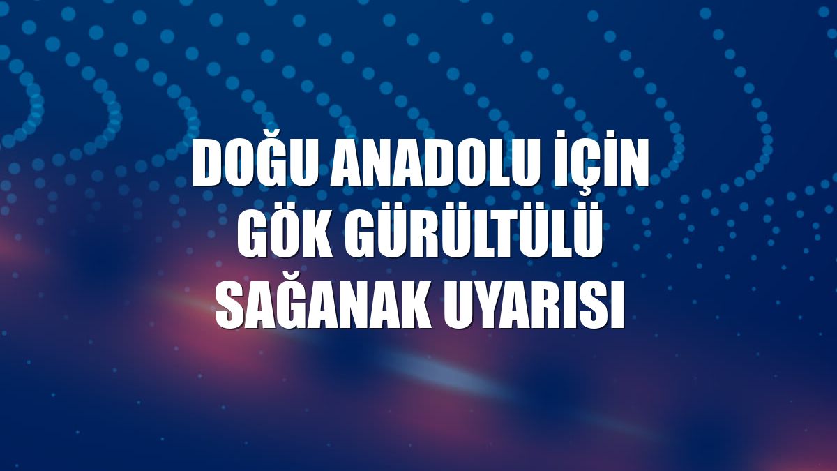Doğu Anadolu için gök gürültülü sağanak uyarısı