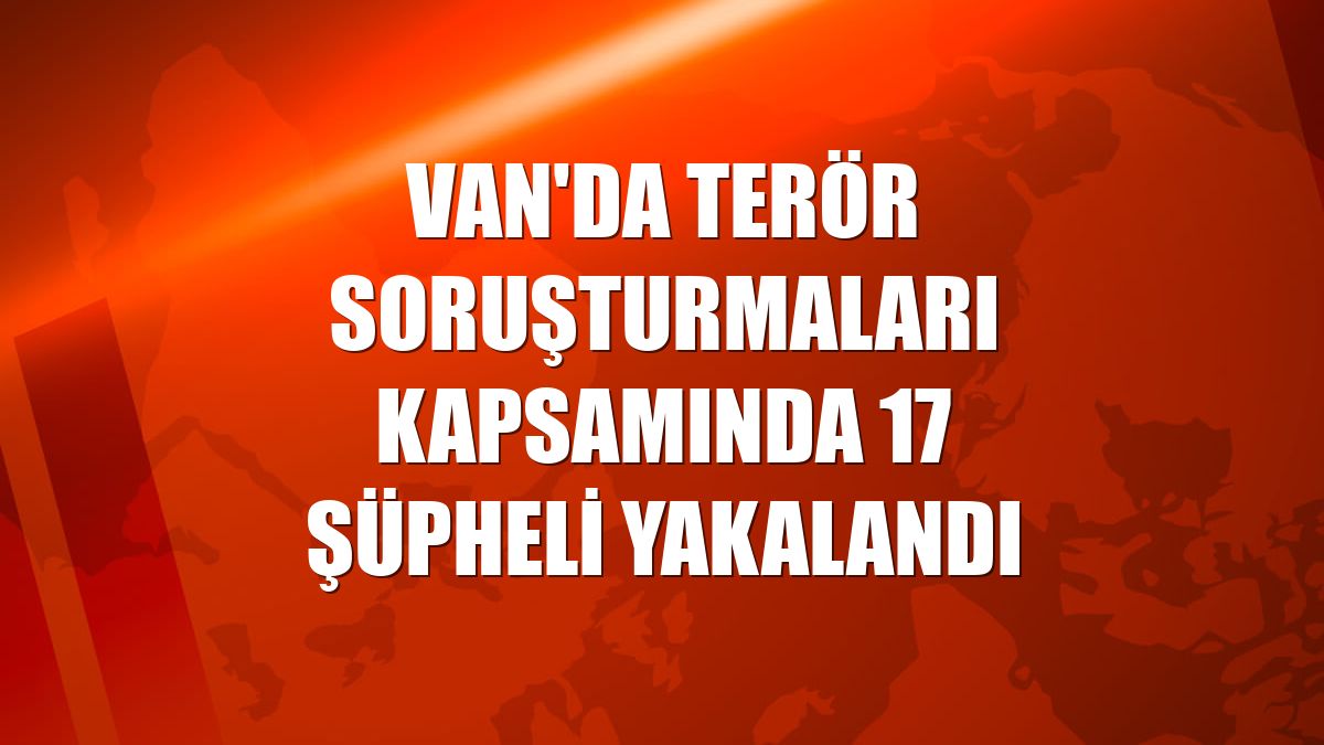 Van'da terör soruşturmaları kapsamında 17 şüpheli yakalandı