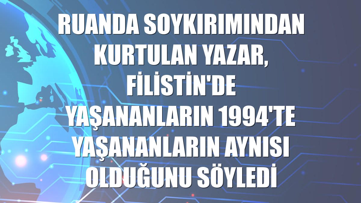 Ruanda soykırımından kurtulan yazar, Filistin'de yaşananların 1994'te yaşananların aynısı olduğunu söyledi