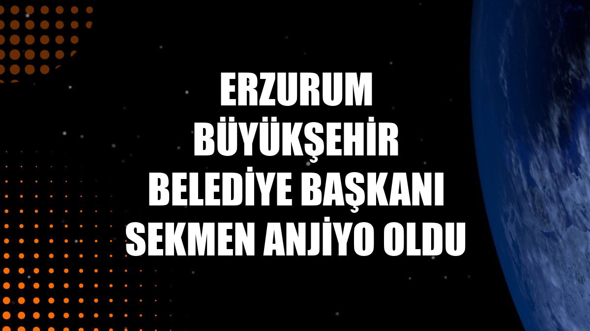 Erzurum Büyükşehir Belediye Başkanı Sekmen anjiyo oldu