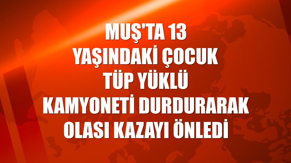 Muş'ta 13 yaşındaki çocuk tüp yüklü kamyoneti durdurarak olası kazayı önledi