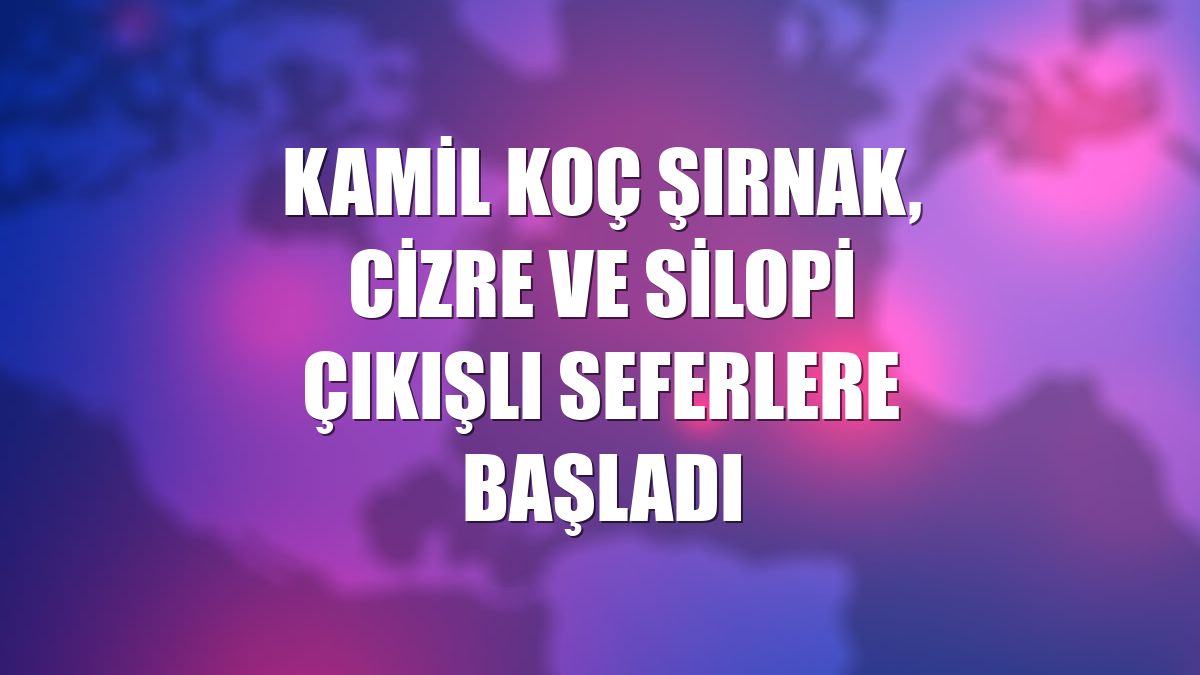 Kamil Koç Şırnak, Cizre ve Silopi çıkışlı seferlere başladı