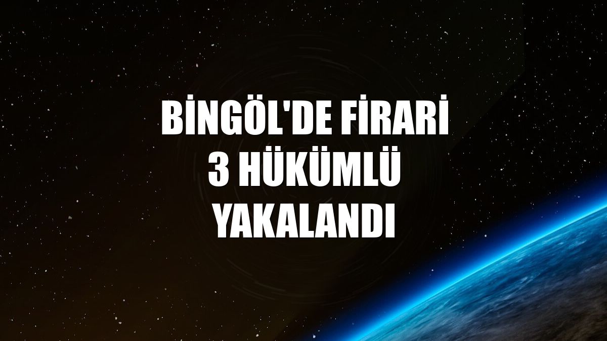 Bingöl'de firari 3 hükümlü yakalandı