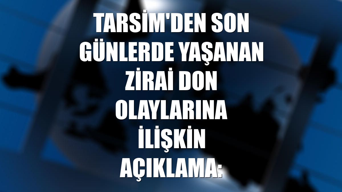 TARSİM'den son günlerde yaşanan zirai don olaylarına ilişkin açıklama: