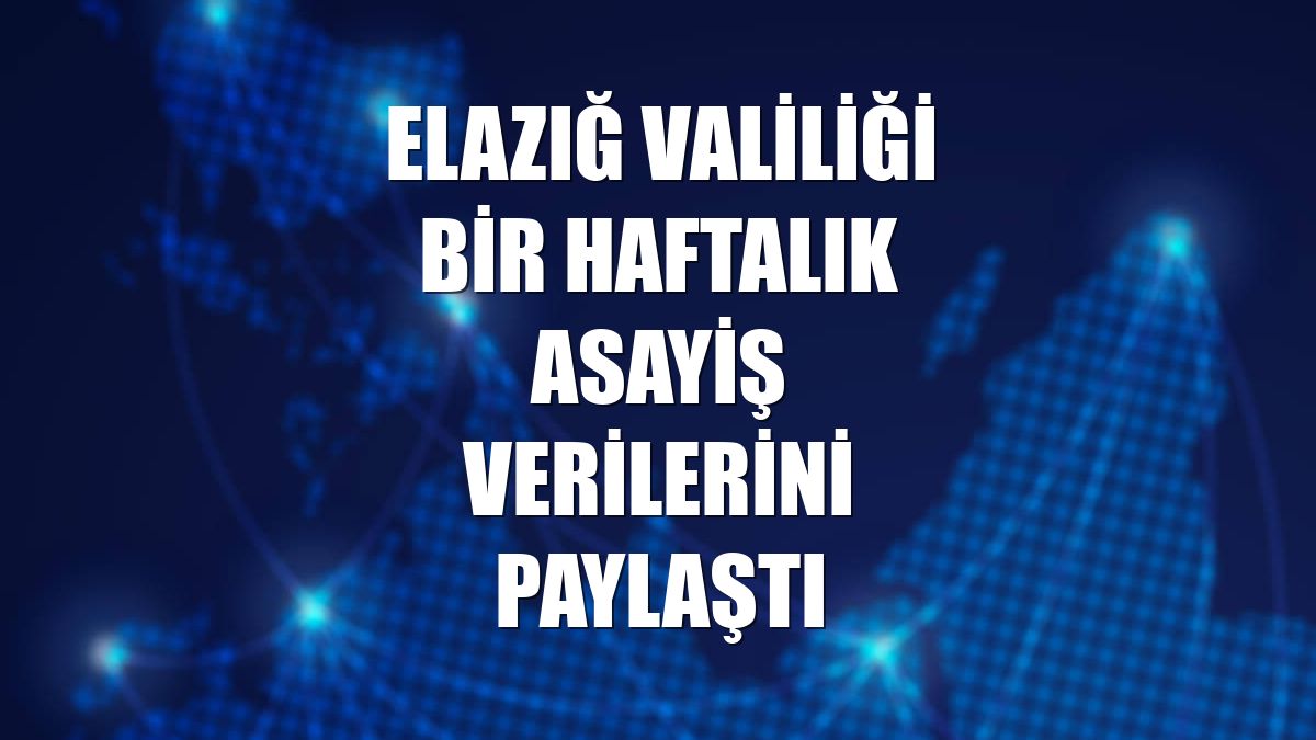 Elazığ Valiliği bir haftalık asayiş verilerini paylaştı