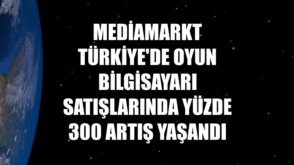 MediaMarkt Türkiye'de oyun bilgisayarı satışlarında yüzde 300 artış yaşandı