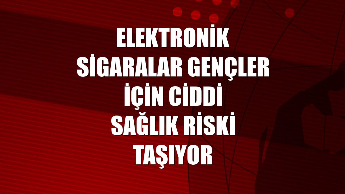 Elektronik sigaralar gençler için ciddi sağlık riski taşıyor