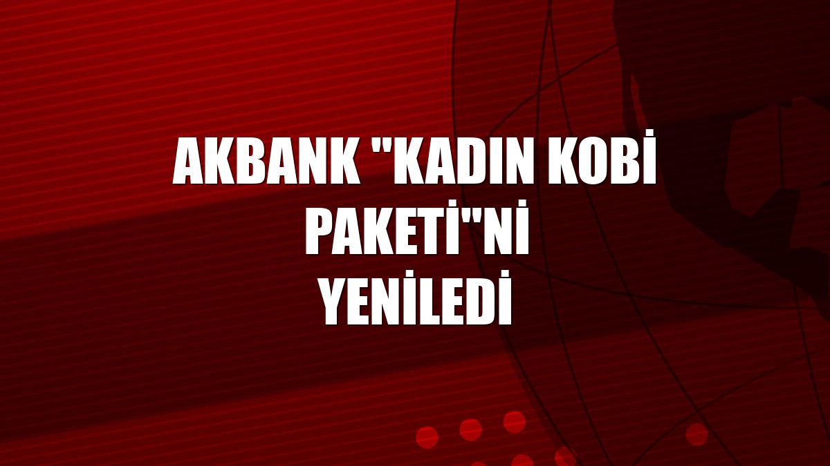 Akbank "Kadın KOBİ Paketi"ni yeniledi