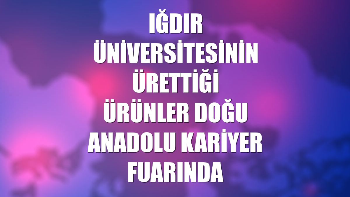 Iğdır Üniversitesinin ürettiği ürünler Doğu Anadolu Kariyer Fuarında