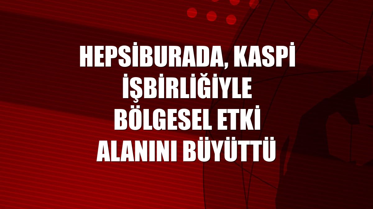 Hepsiburada, Kaspi işbirliğiyle bölgesel etki alanını büyüttü