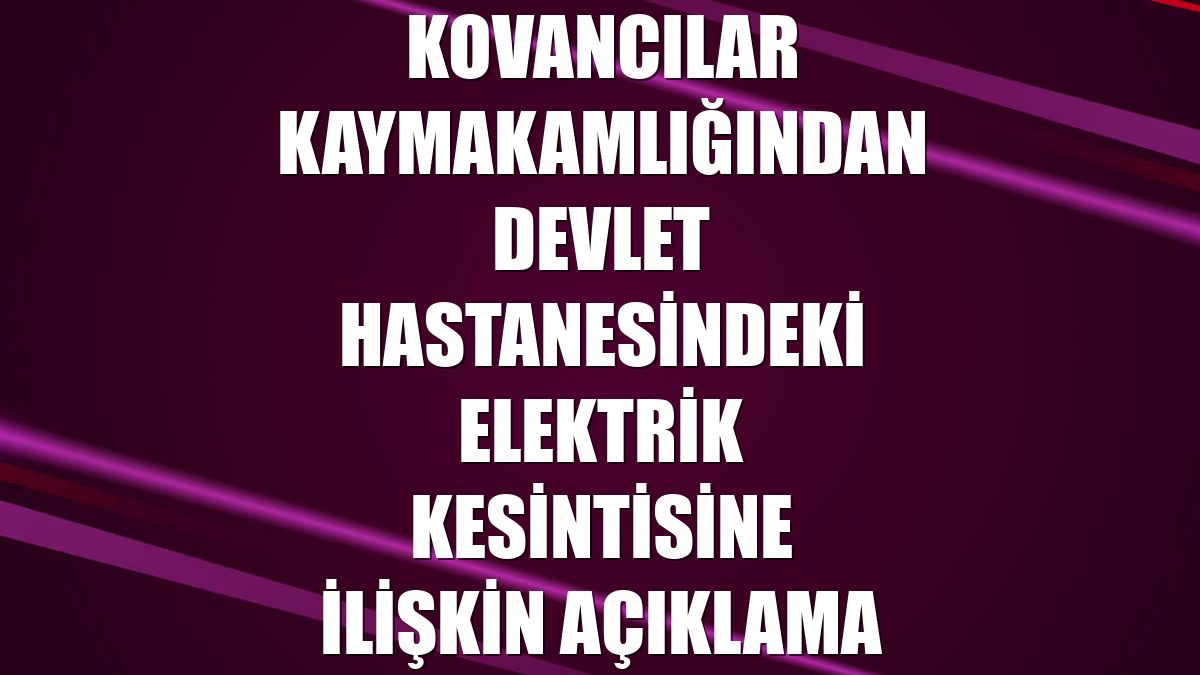 Kovancılar Kaymakamlığından devlet hastanesindeki elektrik kesintisine ilişkin açıklama
