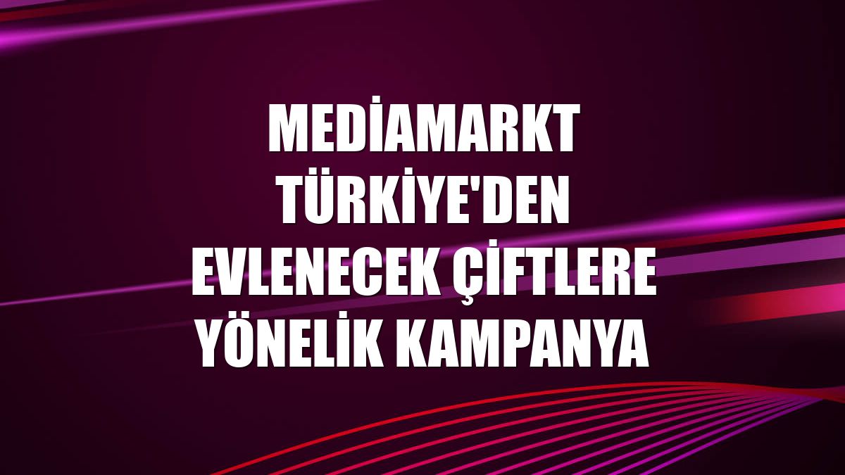 MediaMarkt Türkiye'den evlenecek çiftlere yönelik kampanya