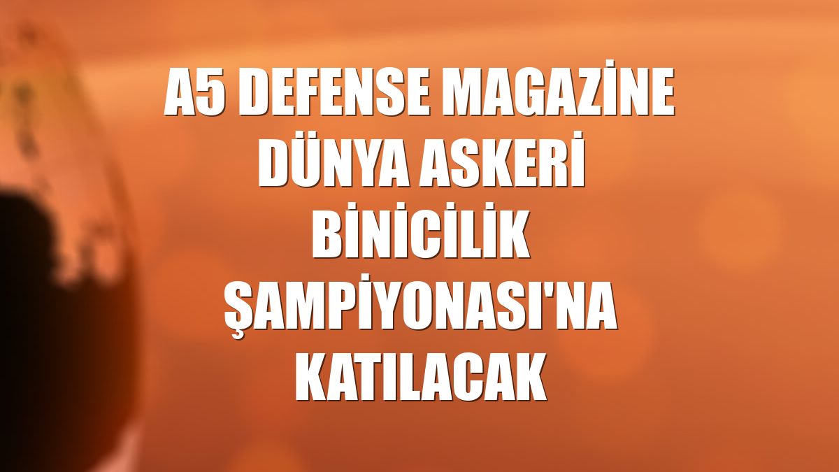 A5 Defense Magazine Dünya Askeri Binicilik Şampiyonası'na katılacak