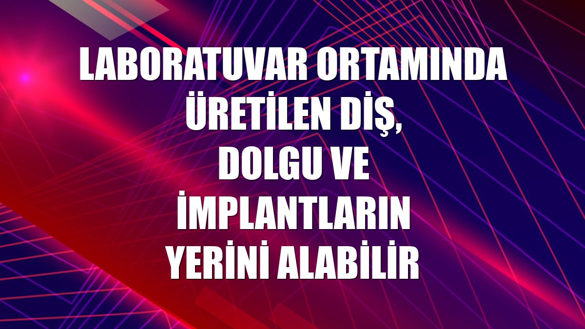 Laboratuvar ortamında üretilen diş, dolgu ve implantların yerini alabilir